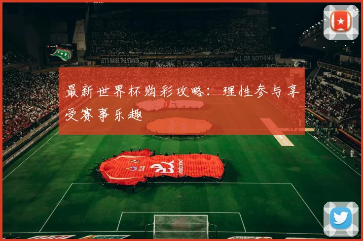 最新世界杯购彩攻略：理性参与享受赛事乐趣