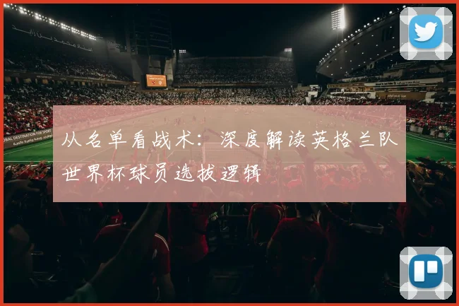 从名单看战术：深度解读英格兰队世界杯球员选拔逻辑