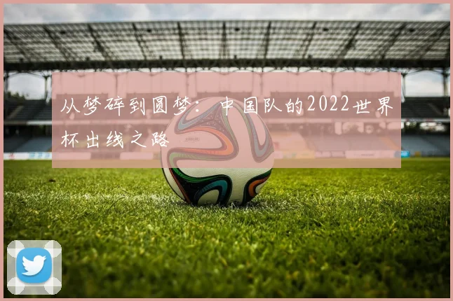 从梦碎到圆梦：中国队的2022世界杯出线之路