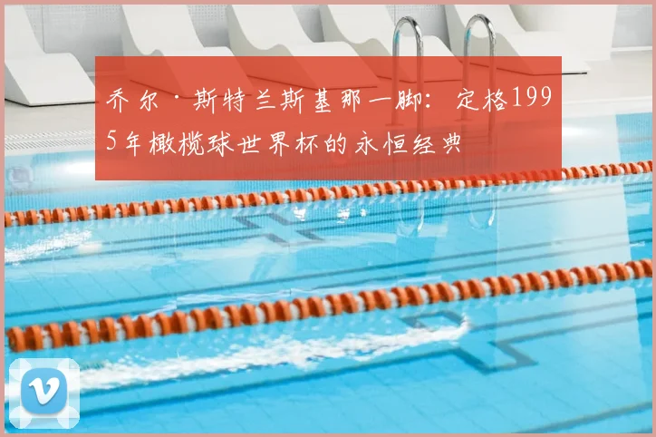 乔尔·斯特兰斯基那一脚:定格1995年橄榄球世界杯的永恒经典