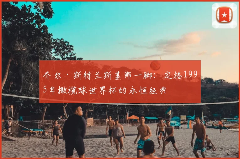 乔尔·斯特兰斯基那一脚:定格1995年橄榄球世界杯的永恒经典