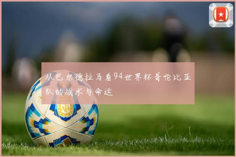 从巴尔德拉马看94世界杯哥伦比亚队的战术与命运